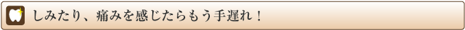 しみたり、痛みを感じたらもう手遅れ